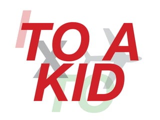 I
TO
X!TO A
KID
 