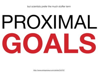 GOALS
PROXIMAL
http://www.entrepreneur.com/article/245767
but scientists prefer the much stufﬁer term
 