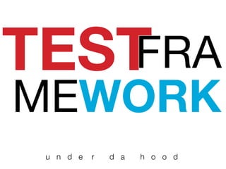 TEST
u n d e r d a h o o d
FRA
MEWORK
 