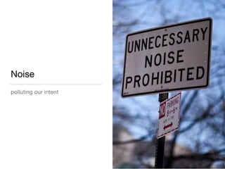Noise
polluting our intent
 
