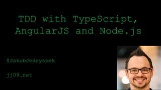 TDD with TypeScript,
AngularJS and Node.js
@JakubJedryszek
jj09.net
 