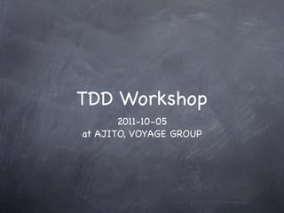 TDD Workshop
       2011-10-05
at AJITO, VOYAGE GROUP
 