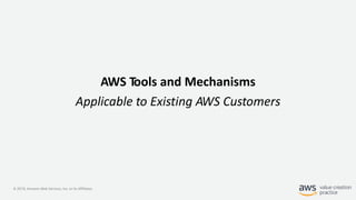 © 2019, Amazon Web Services, Inc. or its Affiliates.
AWS Tools and Mechanisms
Applicable to Existing AWS Customers
 