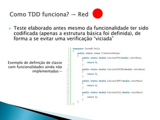  Teste elaborado antes mesmo da funcionalidade ter sido
codificada (apenas a estrutura básica foi definida), de
forma a se evitar uma verificação “viciada”
Exemplo de definição de classe
com funcionalidades ainda não
implementadas→
 