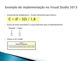  Conversão de temperatura – Escala Fahrenheit para Celsius:
 Classe a ser criada:
C = (F – 32) / 1,8
 Casos de teste (considerar 2 casas decimais para arredondamento):
 