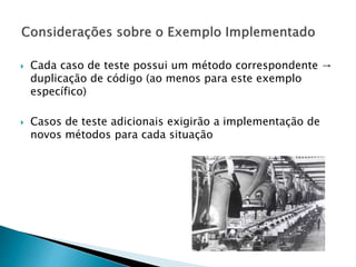  Cada caso de teste possui um método correspondente →
duplicação de código (ao menos para este exemplo
específico)
 Casos de teste adicionais exigirão a implementação de
novos métodos para cada situação
 