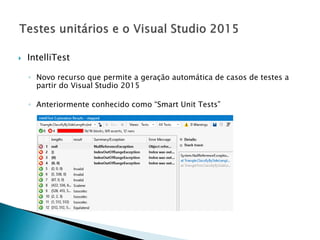  IntelliTest
◦ Novo recurso que permite a geração automática de casos de testes a
partir do Visual Studio 2015
◦ Anteriormente conhecido como “Smart Unit Tests”
 