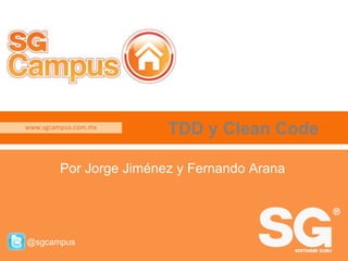 www.sgcampus.com.mx 
Por Jorge Jiménez y Fernando Arana 
@sgcampus 
TDD y Clean Code 
www.sgcampus.com.mx @sgcampus 
 