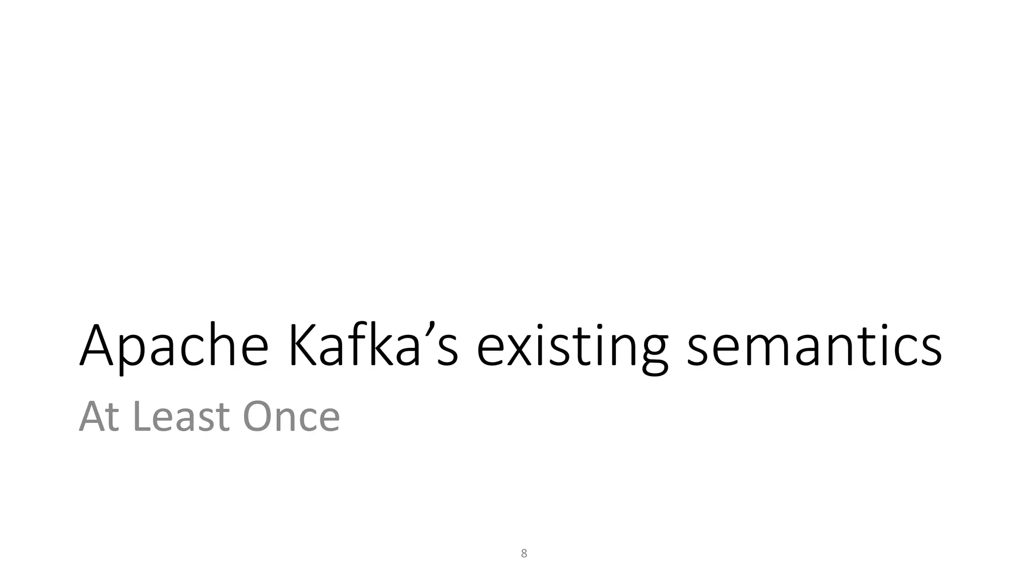 Apache Kafka’s existing semantics
At Least Once
8
 