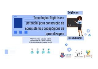 Universidade do Estado da Bahia
PPGEduC/Grupo de Pesquisa ForTEC
TecnologiasDigitaiseo
potencialparaconstruçãode
ecossistemaspedagógicosde
aprendizagem
Possibilidades
Exigências
 