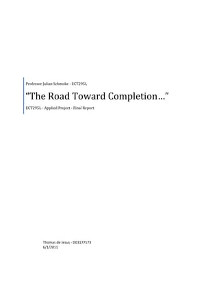 Professor Julian Schmoke - ECT295L


“The Road Toward Completion…”
ECT295L - Applied Project - Final Report




          Thomas de Jesus - D03177173
          6/1/2011
 