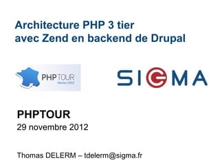 Architecture PHP 3 tier
avec Zend en backend de Drupal

PHPTOUR
29 novembre 2012
Thomas DELERM – tdelerm@sigma.fr

 