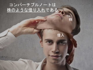 コンバーチブルノートは
株のような借り入れである
借入
株
 