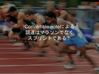 Convertible noteによる
調達はマラソンでなく
スプリントである！
 