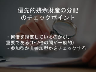 ・何倍を規定しているのかが、
重要である(1~2倍の間が一般的）
・参加型か非参加型かをチェックする
優先的残余財産の分配
のチェックポイント
 