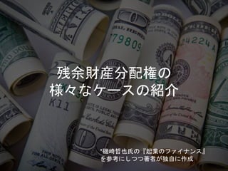 残余財産分配権の
様々なケースの紹介
*磯崎哲也氏の『起業のファイナンス』
を参考にしつつ著者が独自に作成
 