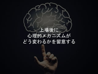 上場後に
心理的メカニズムが
どう変わるかを留意する
 