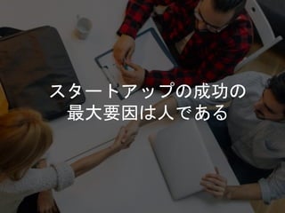 スタートアップの成功の
最大要因は人である
 