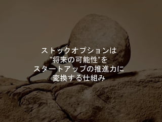 ストックオプションは
”将来の可能性”を
スタートアップの推進力に
変換する仕組み
 