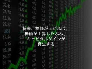 将来、株価が上がれば、
株価が上昇したぶん、
キャピタルゲインが
発生する
 