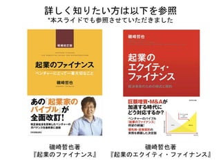 磯崎哲也著
『起業のファイナンス』
磯崎哲也著
『起業のエクイティ・ファイナンス』
詳しく知りたい方は以下を参照
*本スライドでも参照させていただきました
 