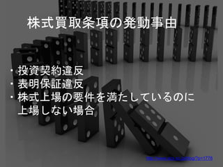 ・投資契約違反
・表明保証違反
・株式上場の要件を満たしているのに
上場しない場合
株式買取条項の発動事由
http://www.azx.co.jp/blog/?p=1778
 