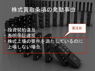 ・投資契約違反
・表明保証違反
・株式上場の要件を満たしているのに
上場しない場合
株式買取条項の発動事由
要注目
 