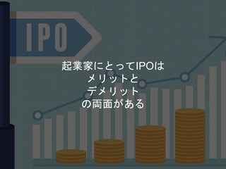 起業家にとってIPOは
メリットと
デメリット
の両面がある
 