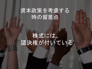 株式には、
議決権が付いている
資本政策を考慮する
時の留意点
 