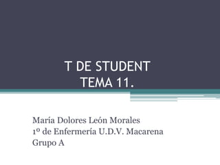 T DE STUDENT
TEMA 11.
María Dolores León Morales
1º de Enfermería U.D.V. Macarena
Grupo A
 