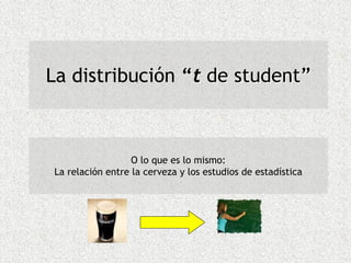 La distribución ““tt dede studentstudent””
O lo que es lo mismo:
La relación entre la cerveza y los estudios de estadística
 