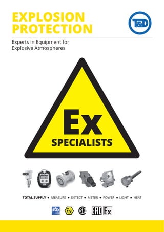 ExSPECIALISTS
EXPLOSION
PROTECTION
Experts in Equipment for
Explosive Atmospheres
TOTAL SUPPLY MEASURE DETECT METER POWER LIGHT HEAT
 