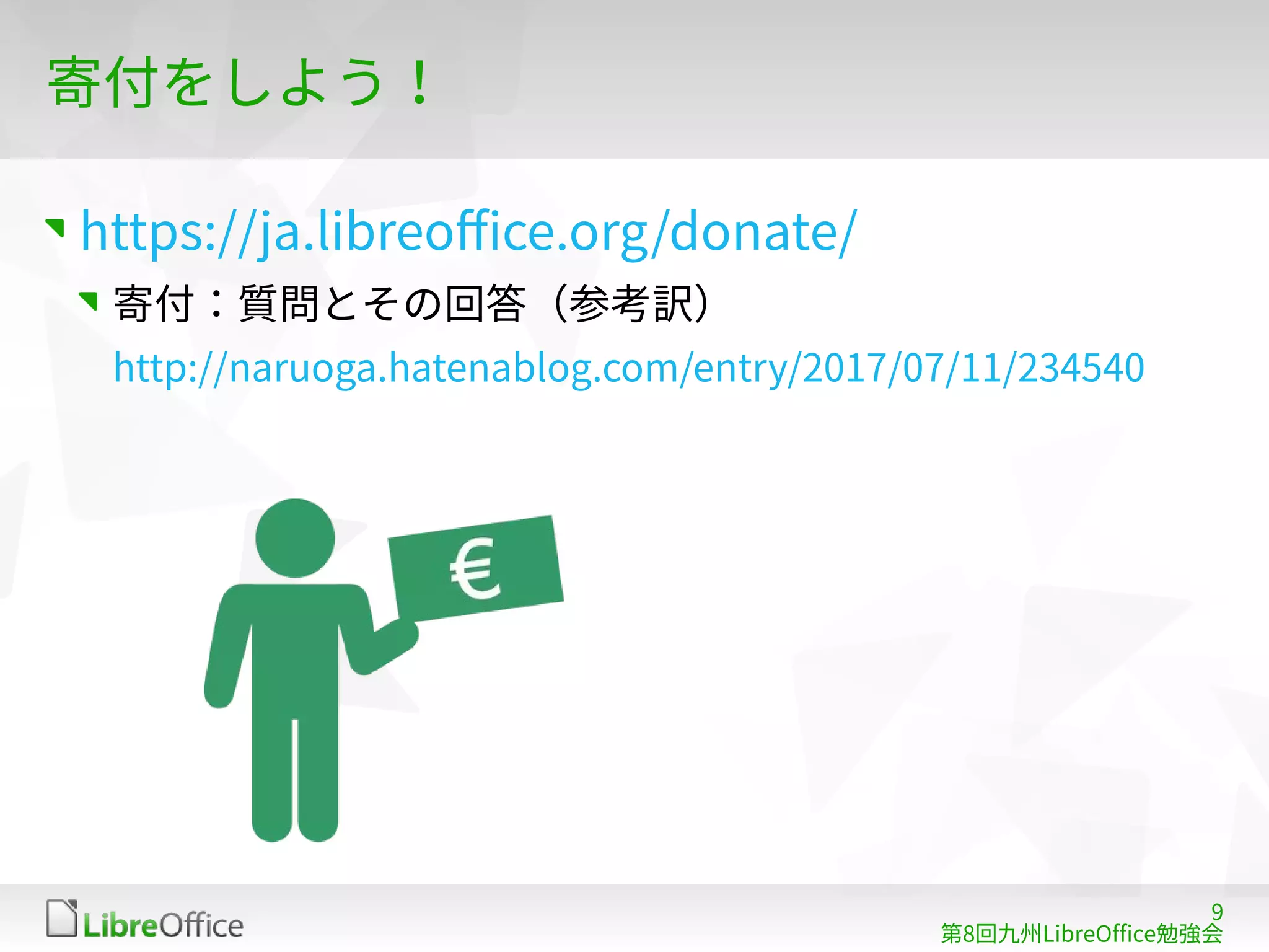 9
第8回九州LibreOffice勉強会
寄付をしよう！
https://ja.libreoffice.org/donate/
寄付：質問とその回答（参考訳）
http://naruoga.hatenablog.com/entry/2017/07/11/234540
 