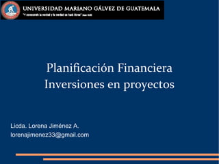 Planificación Financiera
Inversiones en proyectos
Licda. Lorena Jiménez A.
lorenajimenez33@gmail.com
 