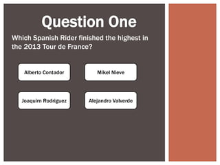 Which Spanish Rider finished the highest in
the 2013 Tour de France?
Alberto Contador
Alejandro ValverdeJoaquim Rodriguez
Mikel Nieve
 