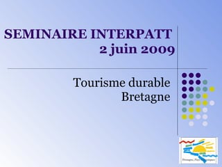 SEMINAIRE INTERPATT  2 juin 2009 Tourisme durable Bretagne 