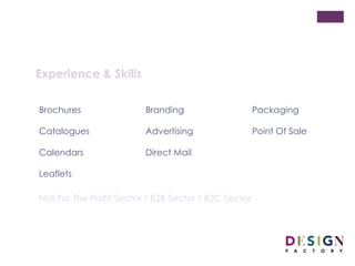 Advertising Catalogues point of Sale
Branding Direct Mail Posters
Brochures Leaflets Vehicle Livery
Calendars Packaging Website Design
NotCfor-profit sector / b2b sector / b2c sector
Faculty Branding
 