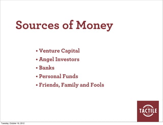Sources of Money
                            • Venture Capital
                            • Angel Investors
                            • Banks
                            • Personal Funds
                            • Friends, Family and Fools




Tuesday, October 16, 2012
 