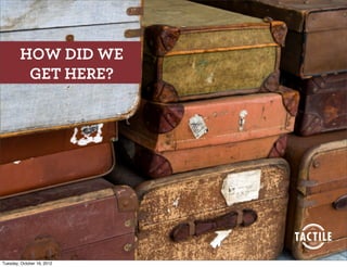 HOW DID WE
         GET HERE?




Tuesday, October 16, 2012
 
