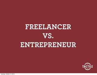FREELANCER
                                 VS.
                            ENTREPRENEUR


Tuesday, October 16, 2012
 