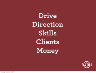 Drive
                            Direction
                              Skills
                             Clients
                             Money

Tuesday, October 16, 2012
 