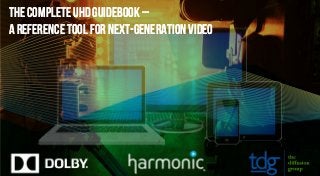 The Complete UHD Guidebook –
A Reference Tool for Next-Generation Video
The Complete UHD Guidebook –
A Reference Tool for Next-Generation Video
 
