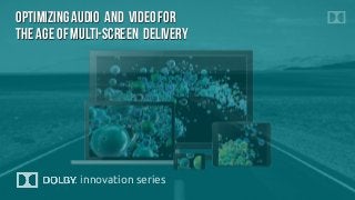 Optimizing Audio and vide0 for
The Age of Multi-Screen Delivery
innovation series 
 