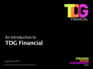 An Introduction to
TDG Financial
©  All contents are the intellectual property of TDG Financial 2010
September 2010
 