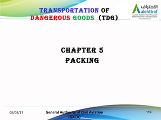 119
CHAPTER 5
PACKING
05/03/17 General Authority of Civil Aviation
(GACA)
TRANSPORTATION OF
DANGEROUS GOODS (TDG)
 