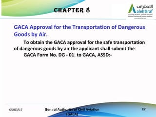 15105/03/17 Gen ral Authority of Civil Aviation
(GACA)
CHAPTER 8
GACA Approval for the Transportation of Dangerous
Goods b...