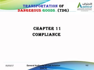 162
CHAPTER 11
COMPLIANCE
05/03/17 General Authority of Civil Aviation
(GACA)
TRANSPORTATION OF
DANGEROUS GOODS (TDG)
 
