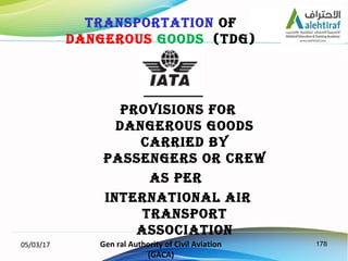 17805/03/17 Gen ral Authority of Civil Aviation
(GACA)
PROVISIONS fOR
DANGEROUS GOODS
CARRIED bY
PASSENGERS OR CREw
AS PER...
