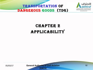 92
CHapTer 2
appLiCaBiLiTY
05/03/17 General Authority of Civil Aviation
(GACA)
TransporTaTion of
Dangerous gooDs (TDg)
 