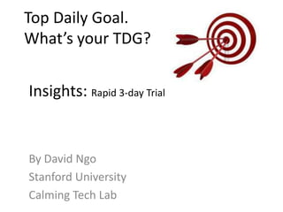 Top Daily Goal.What’s your TDG?  Insights: Rapid 3-day Trial By David Ngo Stanford University Calming Tech Lab 